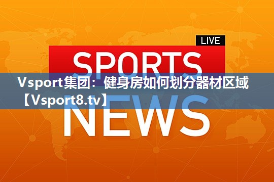 Vsport集团：健身房如何划分器材区域