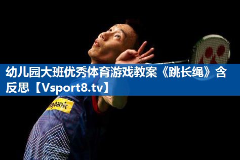 <strong>幼儿园大班优秀体育游戏教案《跳长绳》含反思</strong>