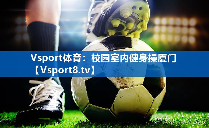 Vsport体育：校园室内健身操厦门