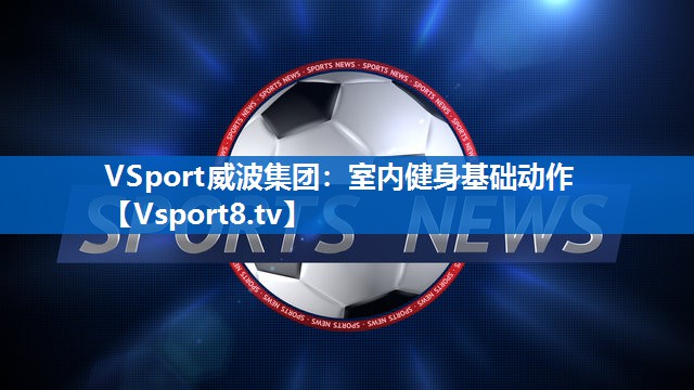 VSport威波集团：室内健身基础动作