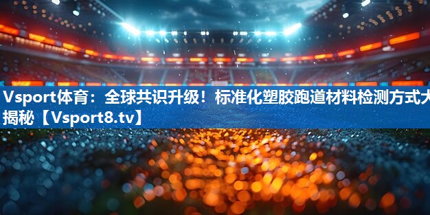 Vsport体育：全球共识升级！标准化塑胶跑道材料检测方式大揭秘