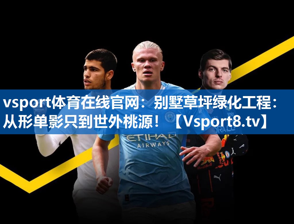 vsport体育在线官网：别墅草坪绿化工程：从形单影只到世外桃源！