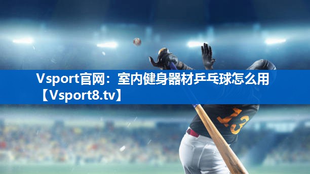 Vsport官网：室内健身器材乒乓球怎么用