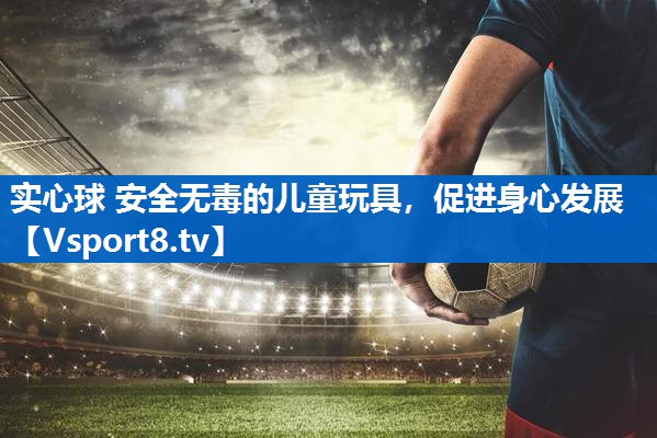 实心球 安全无毒的儿童玩具，促进身心发展