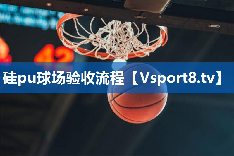 硅pu球场验收流程