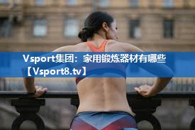 Vsport集团：家用锻炼器材有哪些