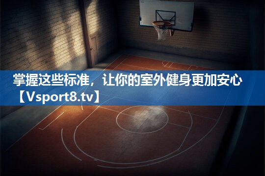 掌握这些标准，让你的室外健身更加安心