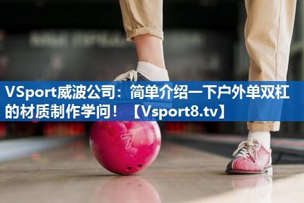 <strong>VSport威波公司：简单介绍一下户外单双杠的材质制作学问！</strong>