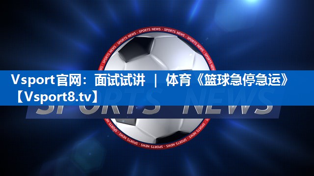 <strong>Vsport官网：面试试讲 ｜ 体育《篮球急停急运》</strong>