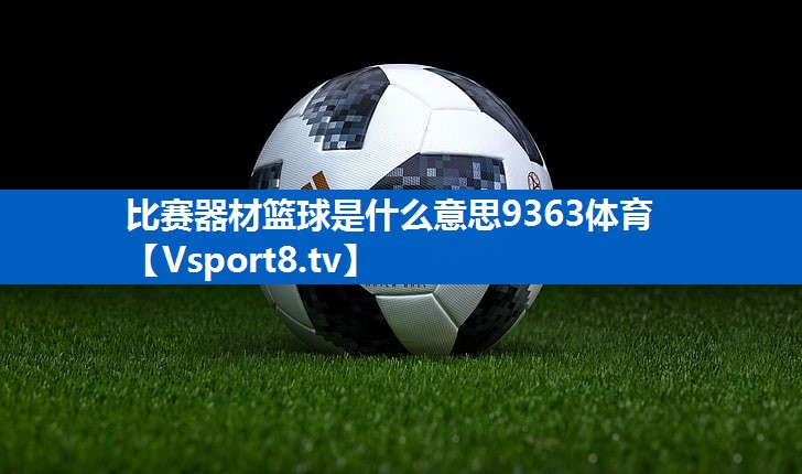 比赛器材篮球是什么意思9363体育