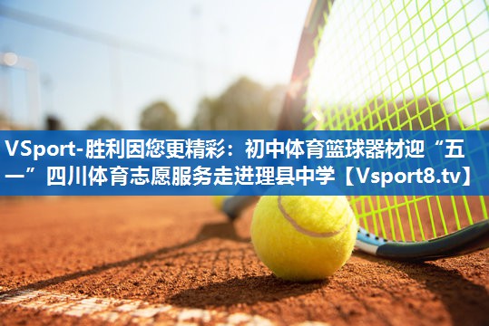 <strong>VSport-胜利因您更精彩：初中体育篮球器材迎“五一”四川体育志愿服务走进理县中学</strong>