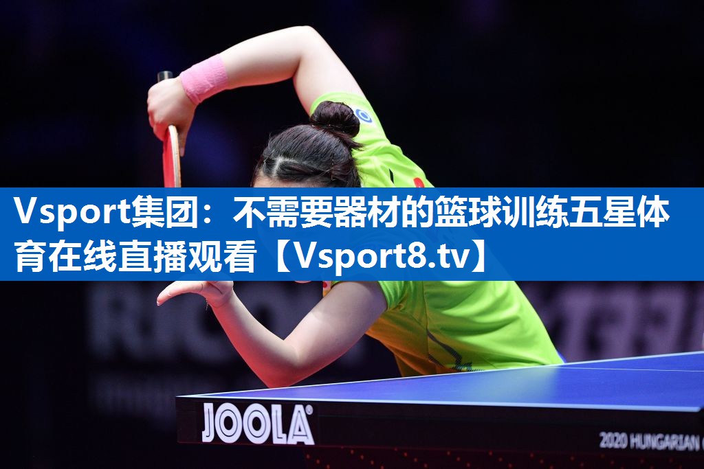 <strong>Vsport集团：不需要器材的篮球训练五星体育在线直播观看</strong>