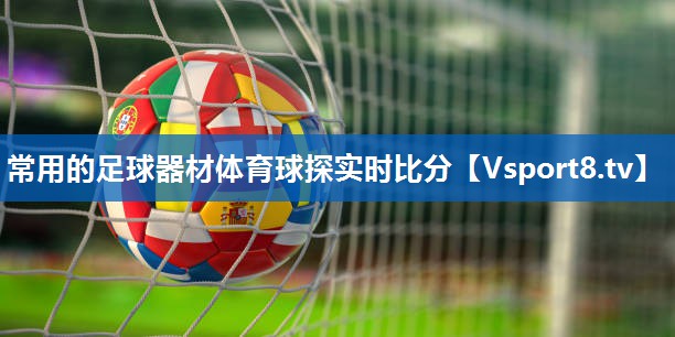 <strong>常用的足球器材体育球探实时比分</strong>