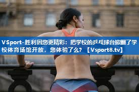 VSport-胜利因您更精彩：把学校的乒乓球台掀翻了学校体育场馆开放，您体验了么？
