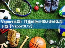 <strong>Vsport官网：打篮球散步器材波球体育下载</strong>