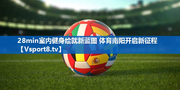 <strong>28min室内健身绘就新蓝图 体育南阳开启新征程</strong>
