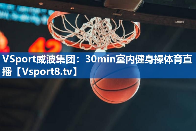 <strong>VSport威波集团：30min室内健身操体育直播</strong>