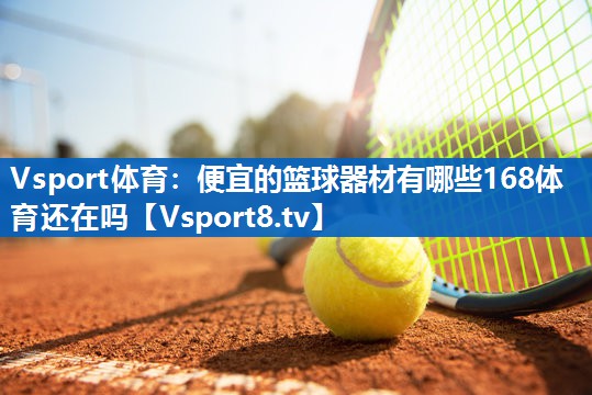 Vsport体育：便宜的篮球器材有哪些168体育还在吗