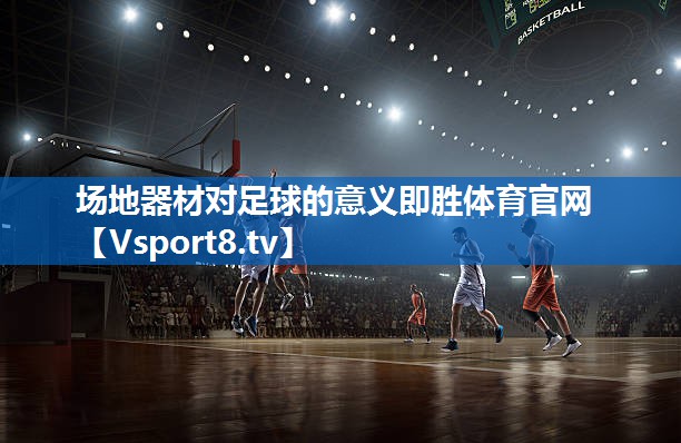 场地器材对足球的意义即胜体育官网