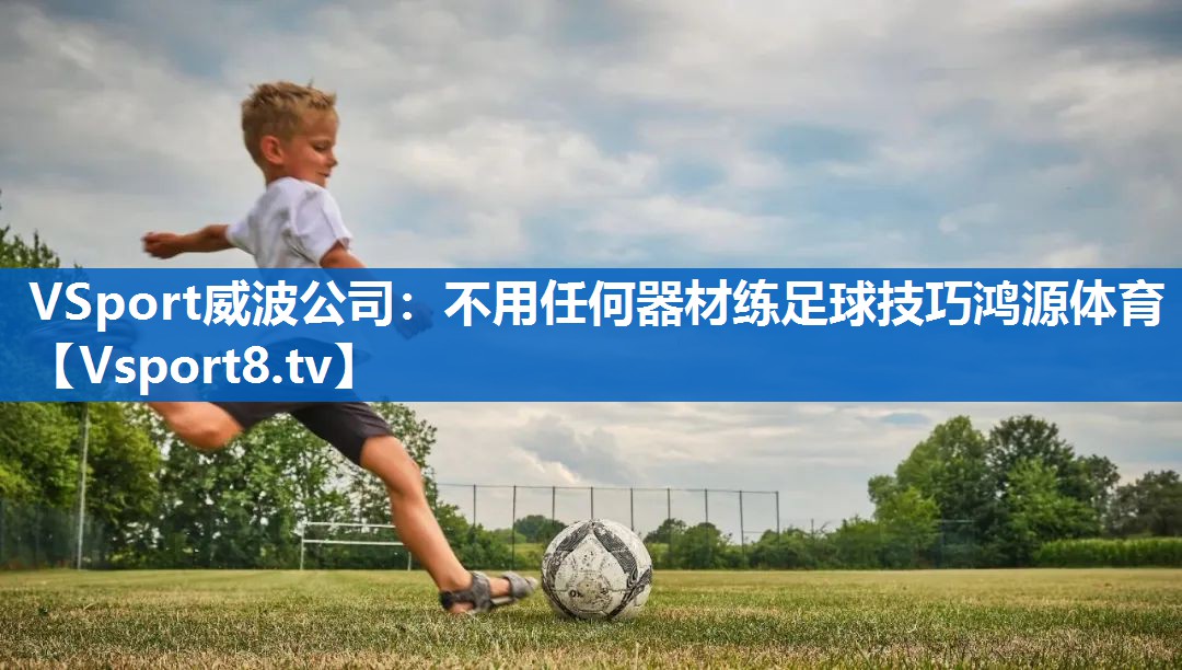<strong>VSport威波公司：不用任何器材练足球技巧鸿源体育</strong>