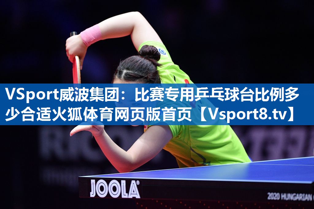 <strong>VSport威波集团：比赛专用乒乓球台比例多少合适火狐体育网页版首页</strong>