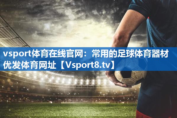 vsport体育在线官网：常用的足球体育器材优发体育网址