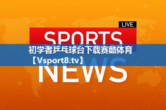<strong>初学者乒乓球台下载赛酷体育</strong>
