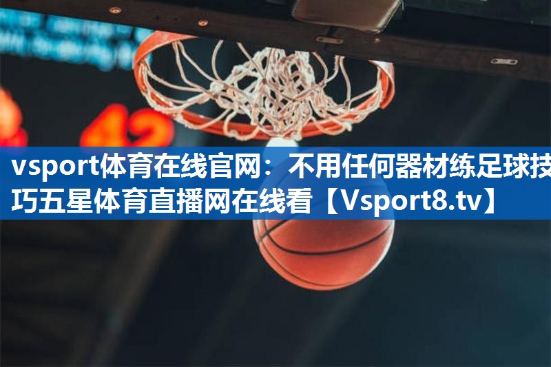 vsport体育在线官网：不用任何器材练足球技巧五星体育直播网在线看