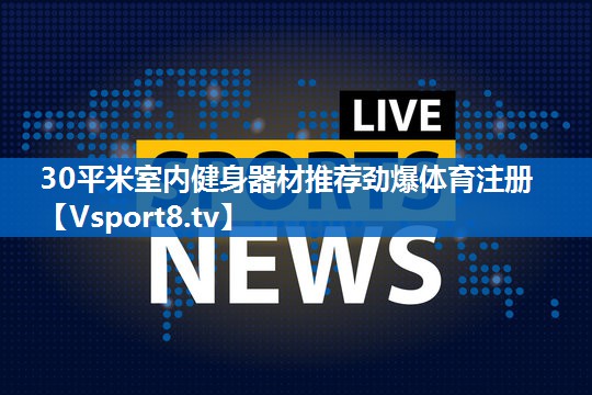 30平米室内健身器材推荐劲爆体育注册