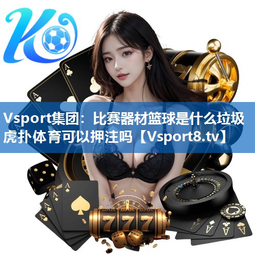 Vsport集团：比赛器材篮球是什么垃圾虎扑体育可以押注吗