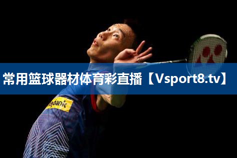 <strong>常用篮球器材体育彩直播</strong>