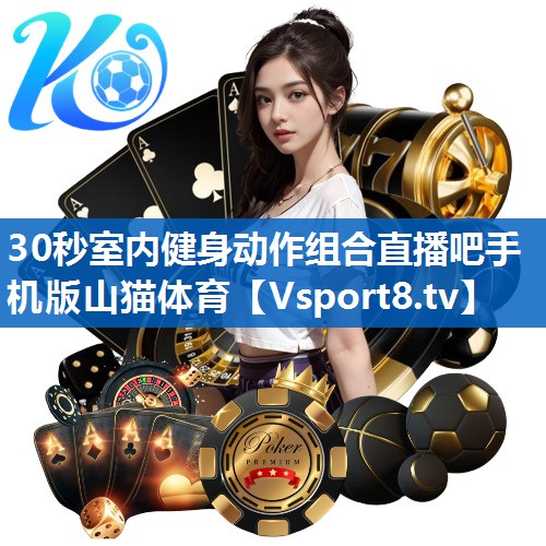 <strong>30秒室内健身动作组合直播吧手机版山猫体育</strong>
