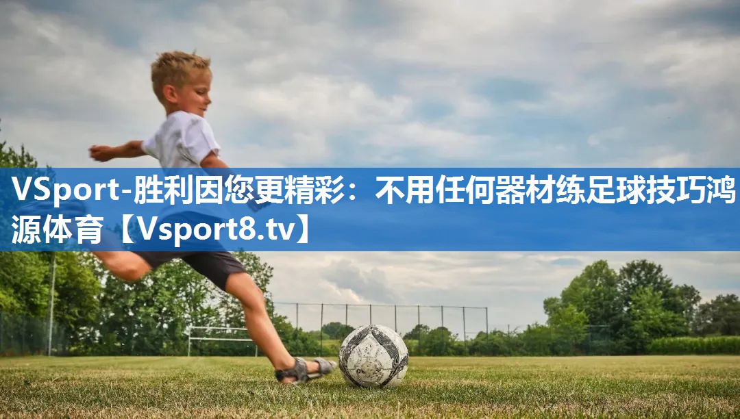 <strong>VSport-胜利因您更精彩：不用任何器材练足球技巧鸿源体育</strong>