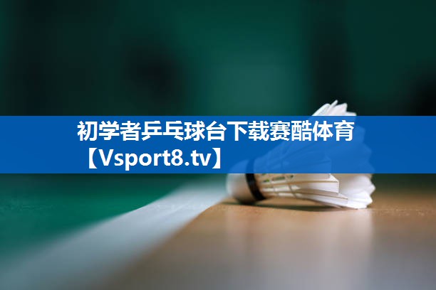 <strong>初学者乒乓球台下载赛酷体育</strong>