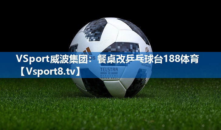 <strong>VSport威波集团：餐桌改乒乓球台188体育</strong>