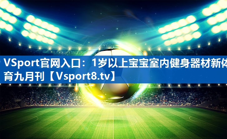 VSport官网入口：1岁以上宝宝室内健身器材新体育九月刊