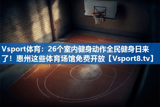 <strong>Vsport体育：26个室内健身动作全民健身日来了！惠州这些体育场馆免费开放</strong>