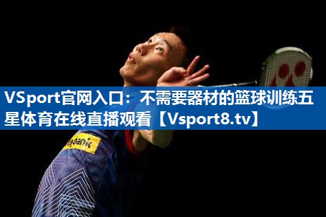 VSport官网入口：不需要器材的篮球训练五星体育在线直播观看