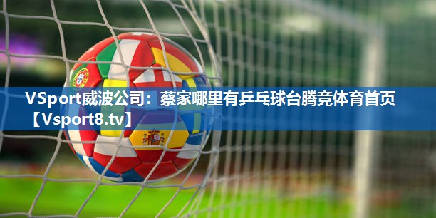 VSport威波公司：蔡家哪里有乒乓球台腾竞体育首页