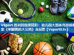 <strong>VSport-胜利因您更精彩：幼儿园大班体育游戏教案《单脚跳的大公鸡》含反思</strong>