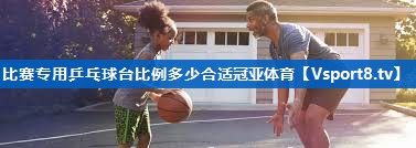 比赛专用乒乓球台比例多少合适冠亚体育
