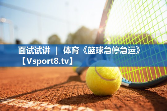 面试试讲 ｜ 体育《篮球急停急运》
