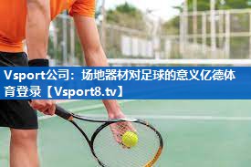 <strong>Vsport公司：场地器材对足球的意义亿德体育登录</strong>