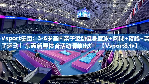 <strong>Vsport集团：3-6岁室内亲子运动健身篮球+网球+夜跑+亲子运动！东莞新春体育活动清单出炉！</strong>
