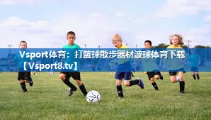 Vsport体育：打篮球散步器材波球体育下载