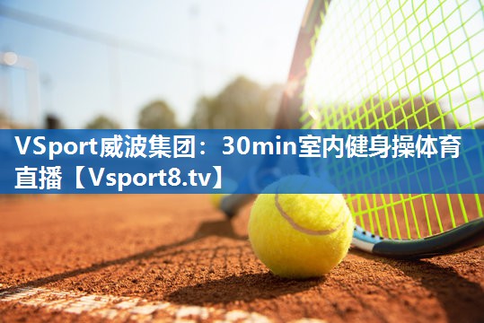 <strong>VSport威波集团：30min室内健身操体育直播</strong>