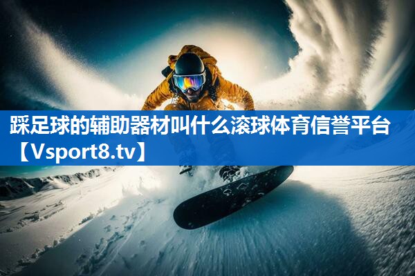 <strong>踩足球的辅助器材叫什么滚球体育信誉平台</strong>