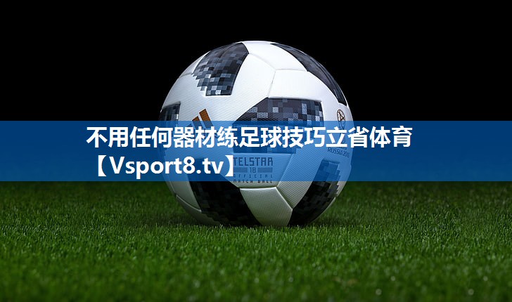 不用任何器材练足球技巧立省体育