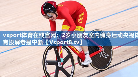 vsport体育在线官网：2岁小朋友室内健身运动央视体育投屏老是中断