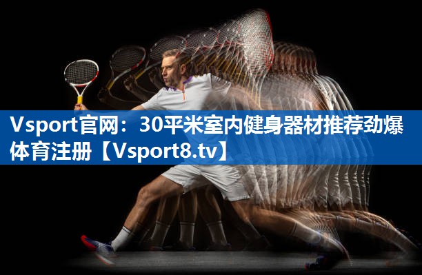 <strong>Vsport官网：30平米室内健身器材推荐劲爆体育注册</strong>